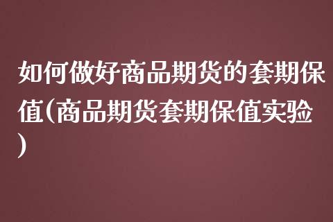 如何做好商品期货的套期保值(商品期货套期保值实验)