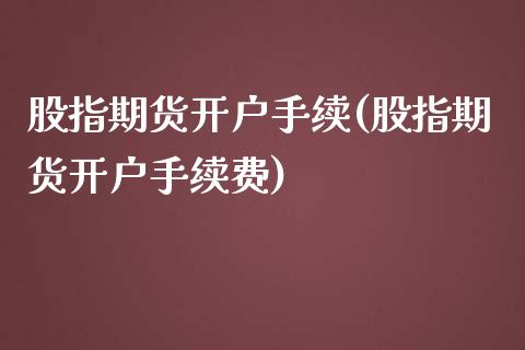 股指期货开户手续(股指期货开户手续费)