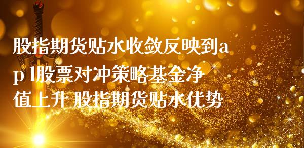 股指期货贴水收敛反映到ap l股票对冲策略基金净值上升 股指期货贴水优势_https://www.dglong8.com_内盘期货_第1张