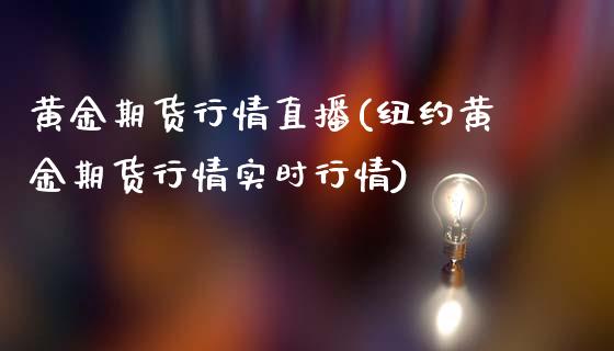 黄金期货行情直播(纽约黄金期货行情实时行情)