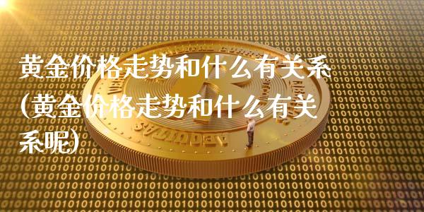黄金价格走势和什么有关系(黄金价格走势和什么有关系呢)