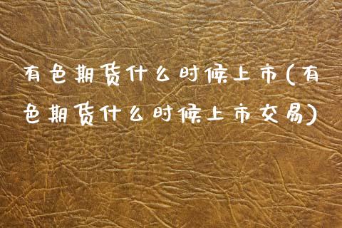 有色期货什么时候上市(有色期货什么时候上市交易)