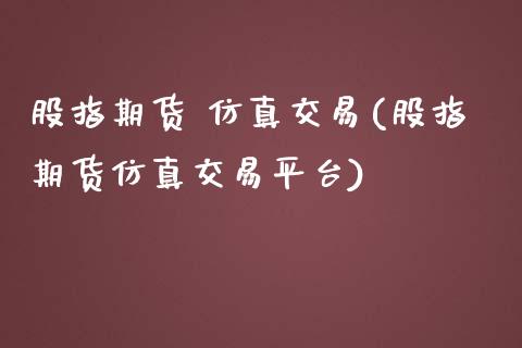 股指期货 仿真交易(股指期货仿真交易平台)