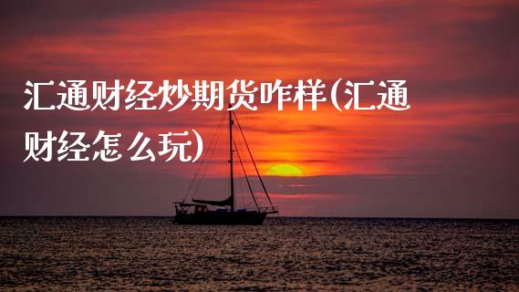 汇通财经炒期货咋样(汇通财经怎么玩)