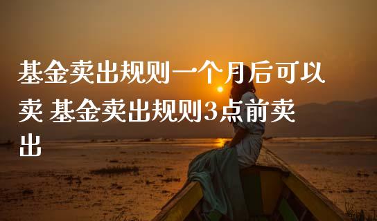 基金卖出规则一个月后可以卖 基金卖出规则3点前卖出