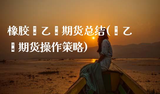 橡胶苯乙烯期货总结(苯乙烯期货操作策略)