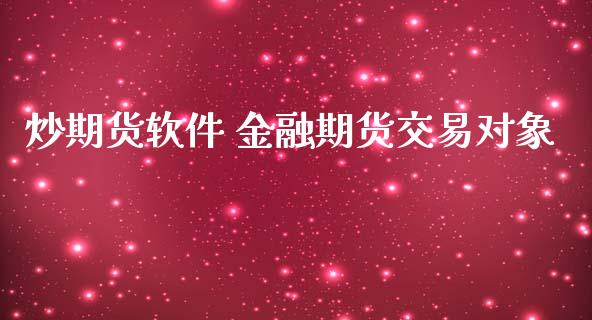 炒期货软件 金融期货交易对象