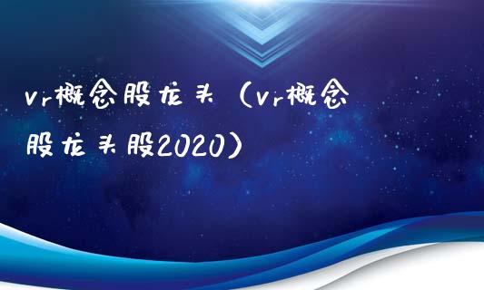 vr概念股龙头（vr概念股龙头股2020）