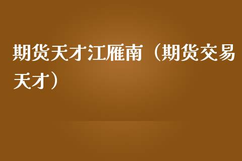 期货天才江雁南（期货交易天才）