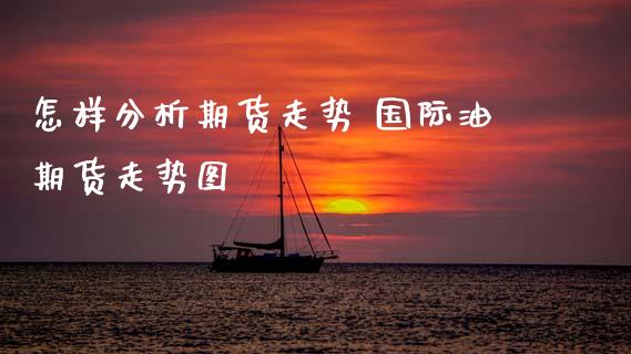 怎样分析期货走势 国际油期货走势图