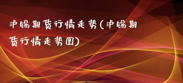 泸锡期货行情走势(泸锡期货行情走势图)