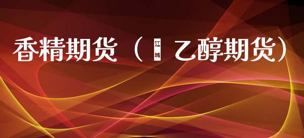 香精期货（苯乙醇期货）