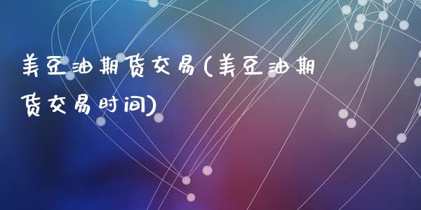 美豆油期货交易(美豆油期货交易时间)
