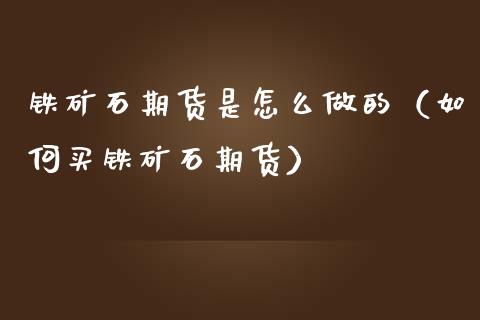 铁矿石期货是怎么做的（如何买铁矿石期货）