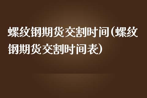 螺纹钢期货交割时间(螺纹钢期货交割时间表)