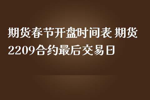 期货春节开盘时间表 期货2209合约最后交易日