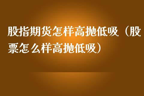 股指期货怎样高抛低吸（股票怎么样高抛低吸）