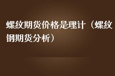 螺纹期货价格是理计（螺纹钢期货分析）