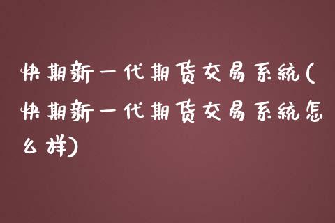 快期新一代期货交易系统(快期新一代期货交易系统怎么样)
