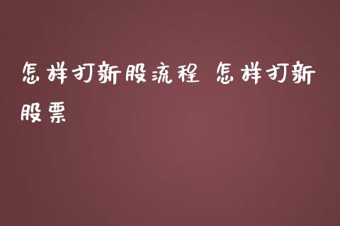 怎样打新股流程 怎样打新股票