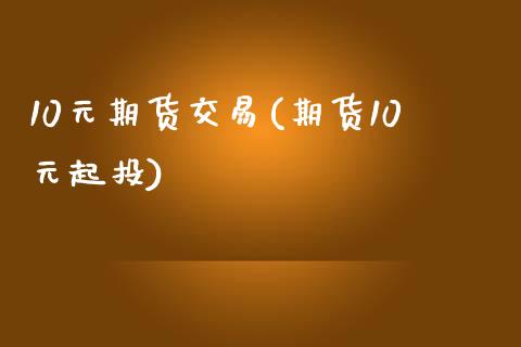 10元期货交易(期货10元起投)