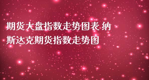 期货大盘指数走势图表 纳斯达克期货指数走势图