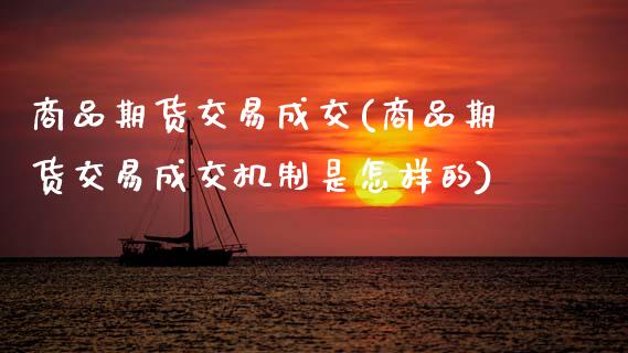 商品期货交易成交(商品期货交易成交机制是怎样的)