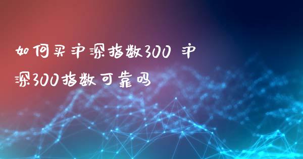 如何买沪深指数300 沪深300指数可靠吗_期货理财_第1张_宇龙理财网 如何买沪深指数300 沪深300指数可靠吗_https://www.dglong8.com_期货理财_第1张
