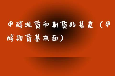 甲醇现货和期货的基差（甲醇期货基本面）