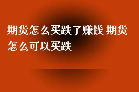 期货怎么买跌了赚钱 期货怎么可以买跌