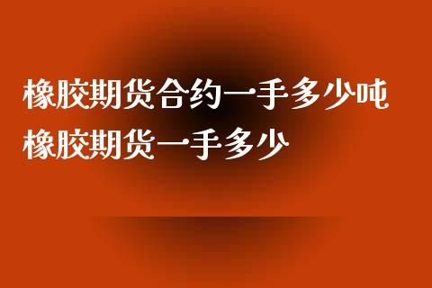 橡胶期货合约一手多少吨 橡胶期货一手多少