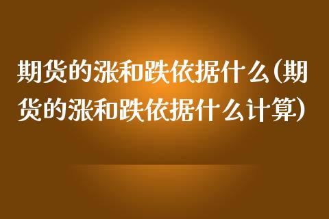 期货的涨和跌依据什么(期货的涨和跌依据什么计算)