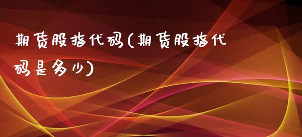 期货股指代码(期货股指代码是多少)