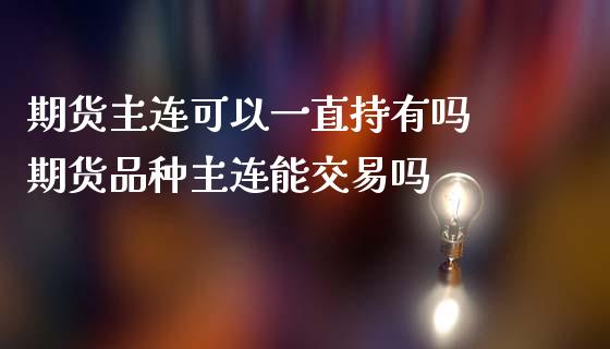 期货主连可以一直持有吗 期货品种主连能交易吗