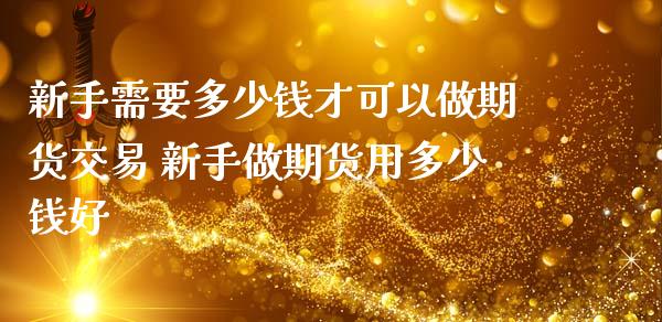 新手需要多少钱才可以做期货交易 新手做期货用多少钱好_理财百科_第1张_宇龙理财网 新手需要多少钱才可以做期货交易 新手做期货用多少钱好_https://www.dglong8.com_理财百科_第1张