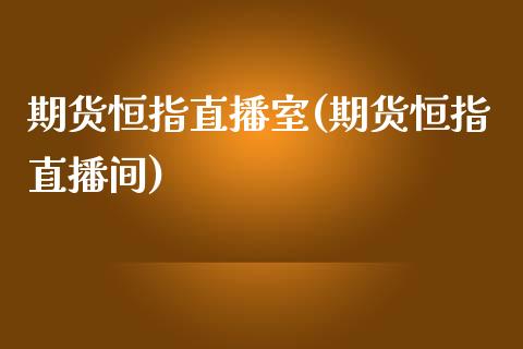 期货恒指直播室(期货恒指直播间)