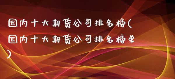 国内十大期货公司排名榜(国内十大期货公司排名榜单)