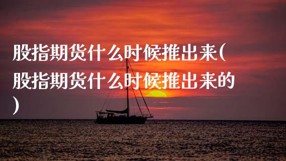 股指期货什么时候推出来(股指期货什么时候推出来的)