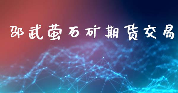 邵武萤石矿期货交易
