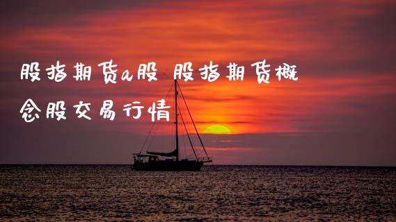股指期货a股 股指期货概念股交易行情