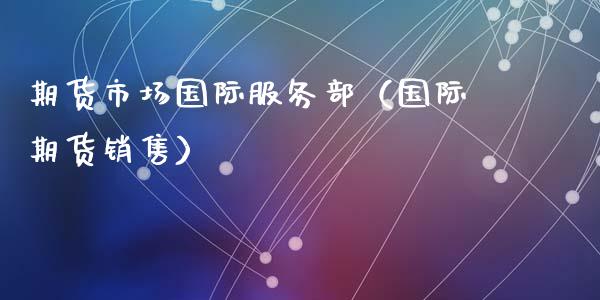 期货市场国际服务部（国际期货销售）