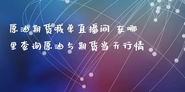 原油期货喊单直播间 在哪里查询原油与期货当天行情