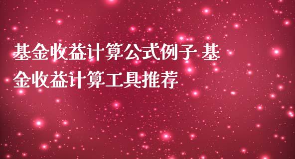 基金收益计算公式例子 基金收益计算工具推荐