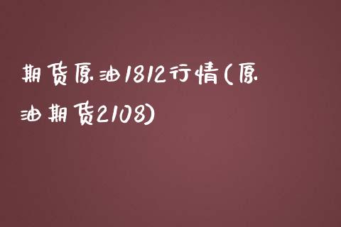 期货原油1812行情(原油期货2108)