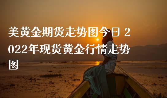 美黄金期货走势图今日 2022年现货黄金行情走势图_期货理财_第1张_宇龙理财网 美黄金期货走势图今日 2022年现货黄金行情走势图_https://www.dglong8.com_期货理财_第1张