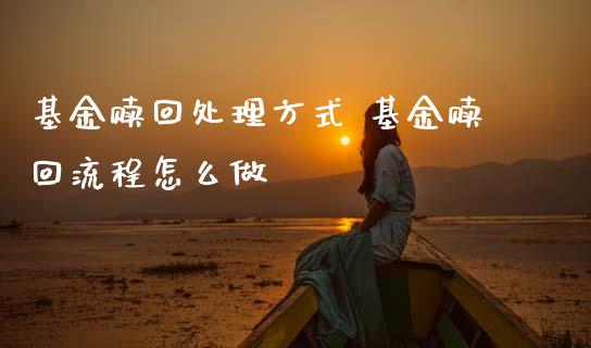 基金赎回处理方式 基金赎回流程怎么做
