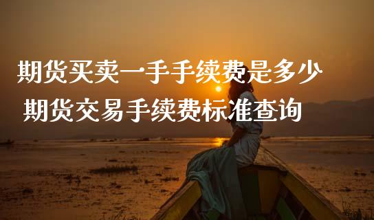 期货买卖一手手续费是多少 期货交易手续费标准查询_https://www.dglong8.com_理财百科_第1张