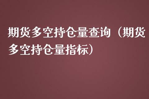 期货多空持仓量查询（期货多空持仓量指标）