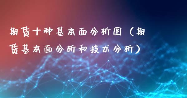 期货十种基本面分析图（期货基本面分析和技术分析）