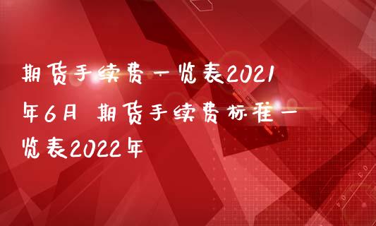 期货手续费一览表2021年6月 期货手续费标准一览表2022年_理财百科_第1张_宇龙理财网 期货手续费一览表2021年6月 期货手续费标准一览表2022年_https://www.dglong8.com_理财百科_第1张